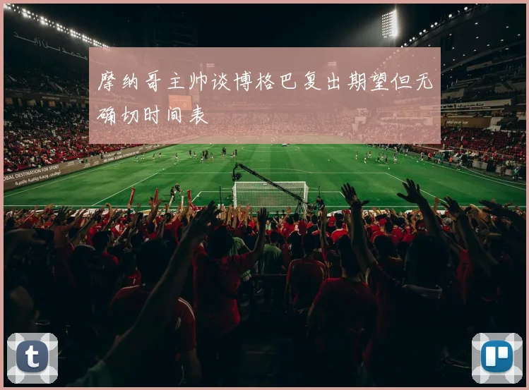 摩纳哥主帅谈博格巴复出期望但无确切时间表