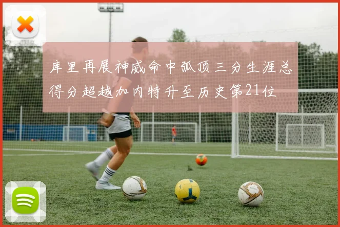 库里再展神威命中弧顶三分生涯总得分超越加内特升至历史第21位