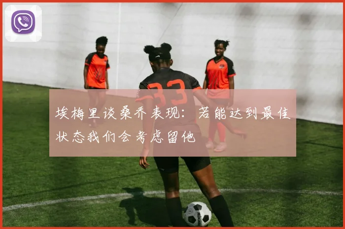 埃梅里谈桑乔表现：若能达到最佳状态我们会考虑留他