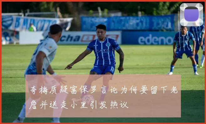 夸梅质疑富保罗言论为何要留下老詹并送走小里引发热议