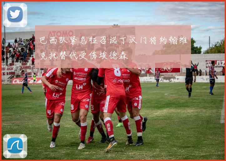 巴西队紧急征召诺丁汉门将约翰维克托替代受伤埃德森