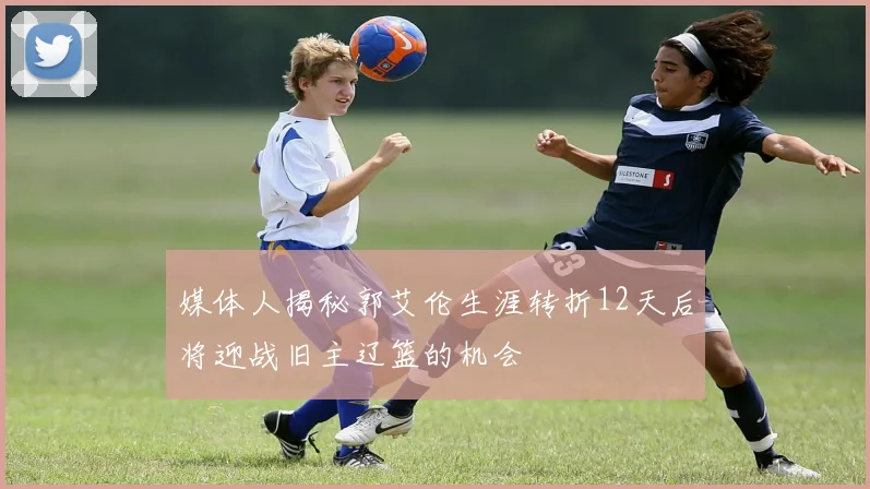 媒体人揭秘郭艾伦生涯转折12天后将迎战旧主辽篮的机会