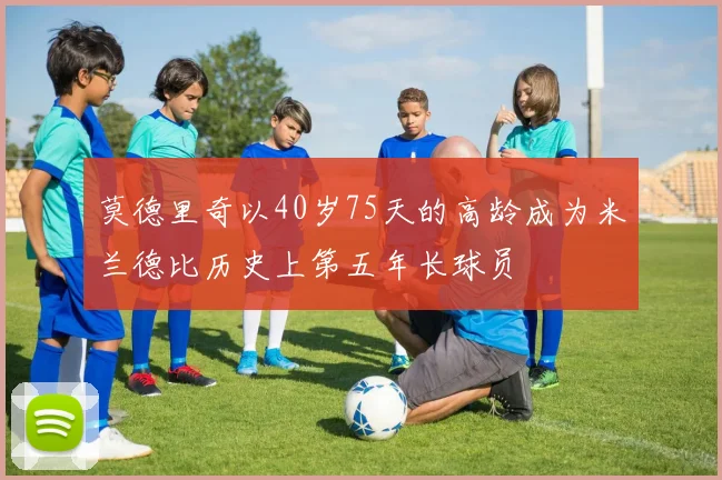 莫德里奇以40岁75天的高龄成为米兰德比历史上第五年长球员