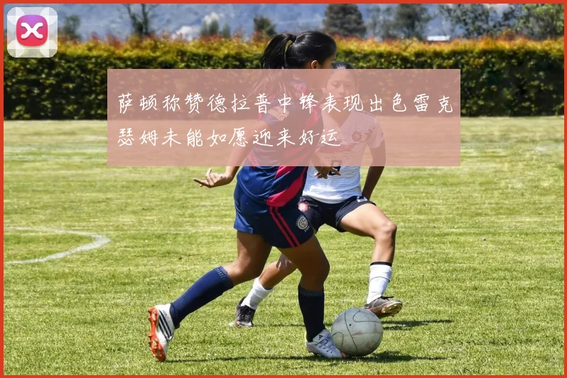 萨顿称赞德拉普中锋表现出色雷克瑟姆未能如愿迎来好运