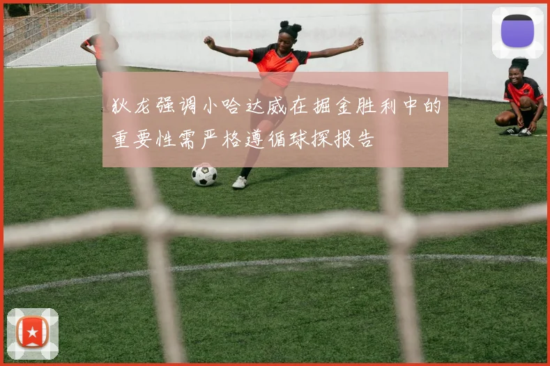 狄龙强调小哈达威在掘金胜利中的重要性需严格遵循球探报告