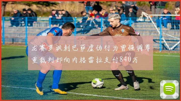 龙赛罗讽刺巴萨虚伪行为曾强调尊重裁判却向内格雷拉支付840万
