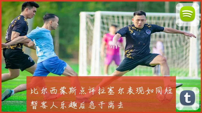 比尔西蒙斯点评拉塞尔表现如同短暂客人乐趣后急于离去