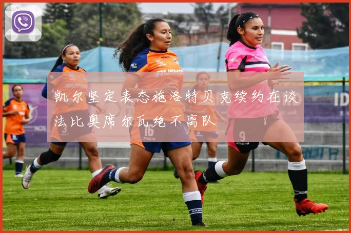 凯尔坚定表态施洛特贝克续约在谈法比奥席尔瓦绝不离队