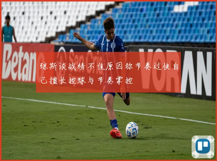 琼斯谈战绩不佳原因称节奏过快自己擅长控球与节奏掌控