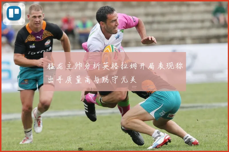 猛龙主帅分析英格拉姆开局表现称出手质量高与防守无关