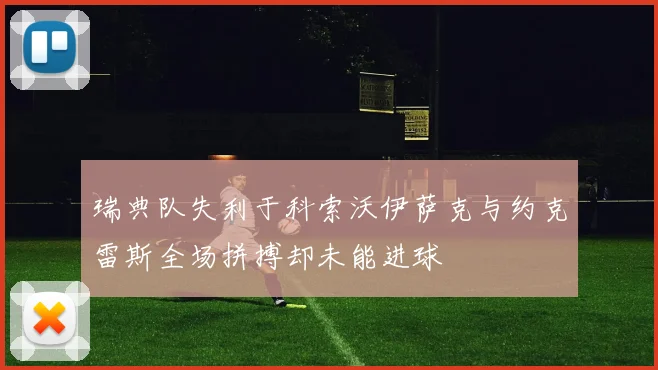 瑞典队失利于科索沃伊萨克与约克雷斯全场拼搏却未能进球